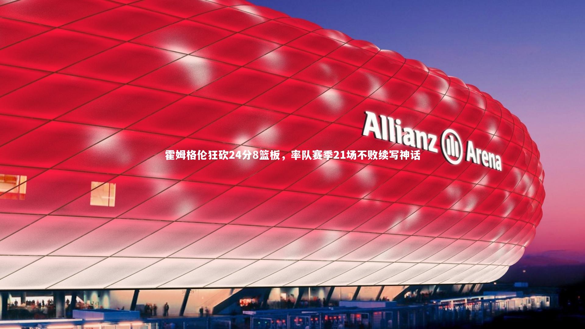 霍姆格伦狂砍24分8篮板，率队赛季21场不败续写神话