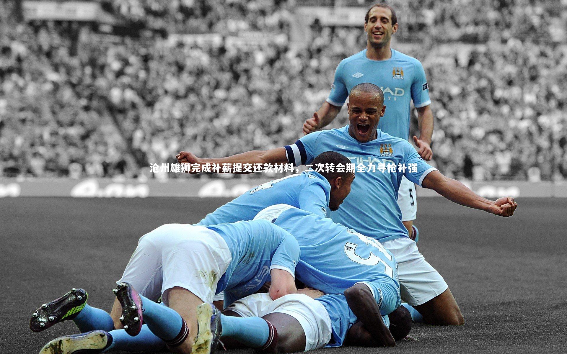 沧州雄狮完成补薪提交还款材料,二次转会期全力寻枪补强