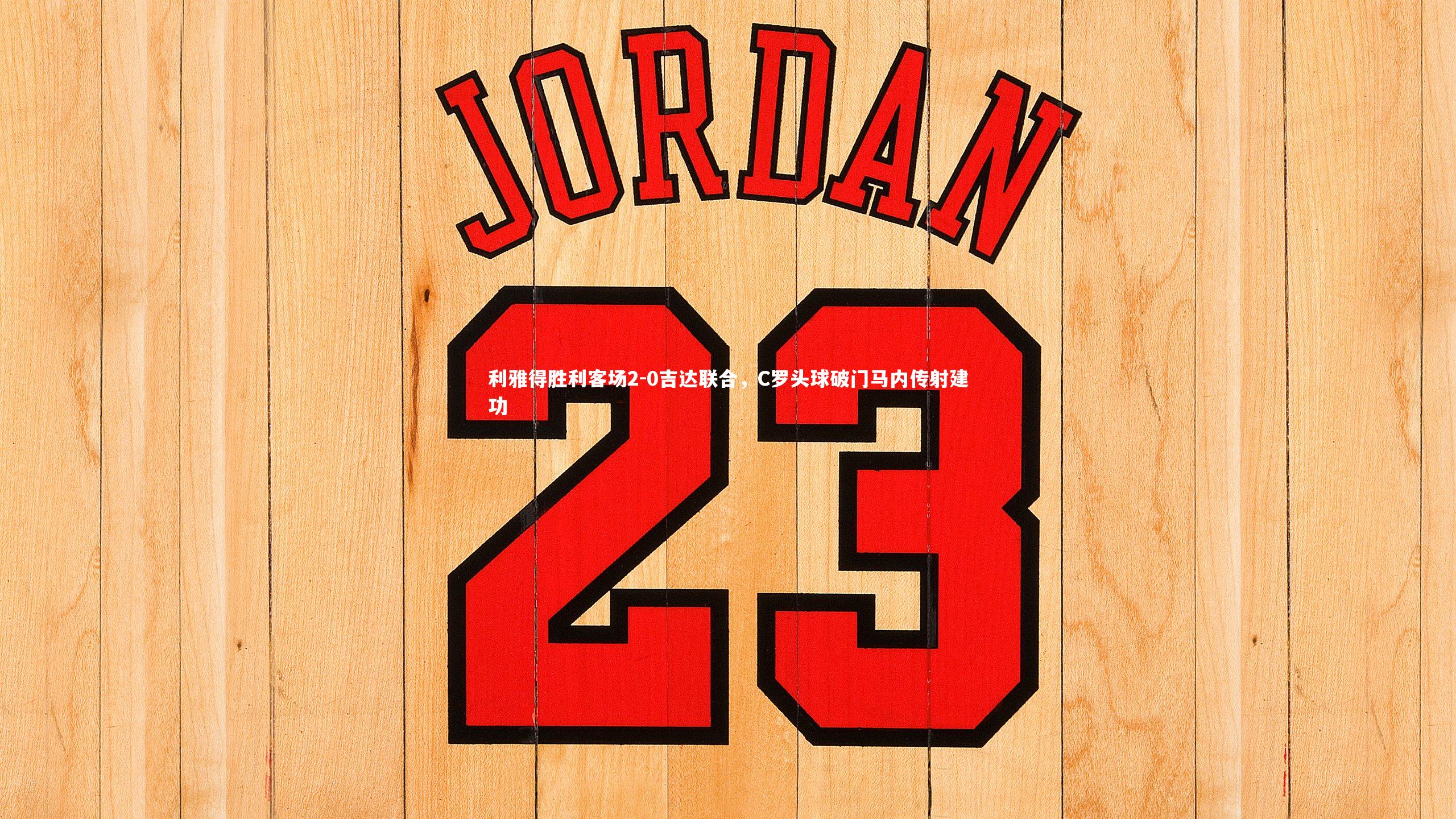 利雅得胜利客场2-0吉达联合,C罗头球破门马内传射建功