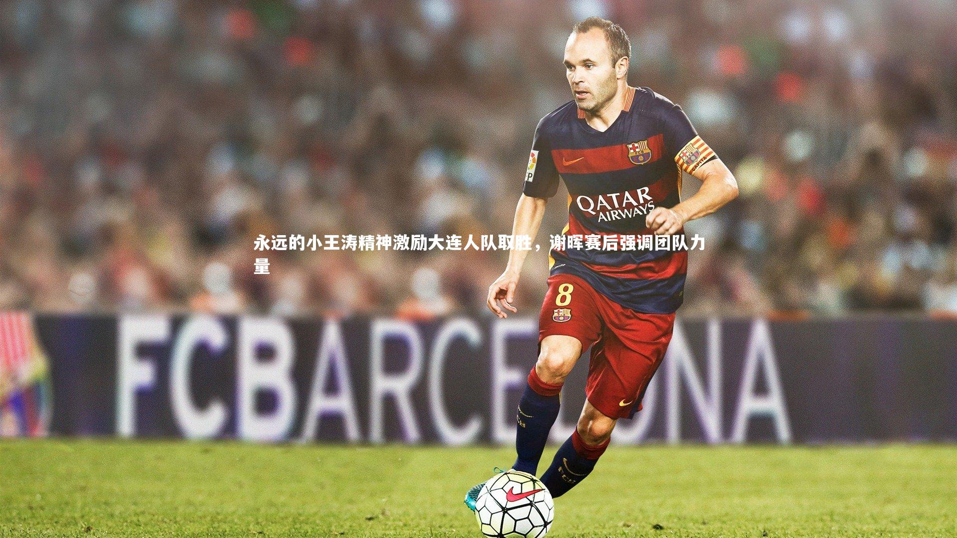 永远的小王涛精神激励大连人队取胜，谢晖赛后强调团队力量