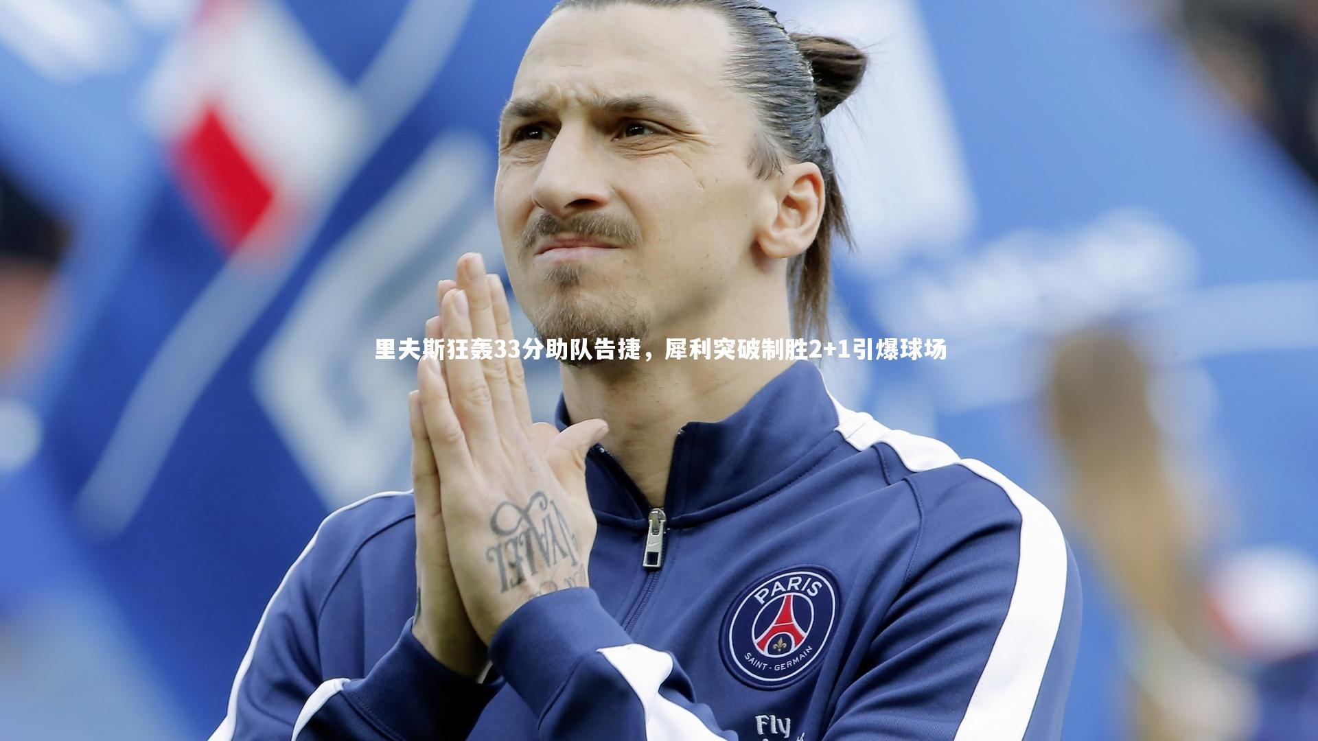 里夫斯狂轰33分助队告捷，犀利突破制胜2+1引爆球场