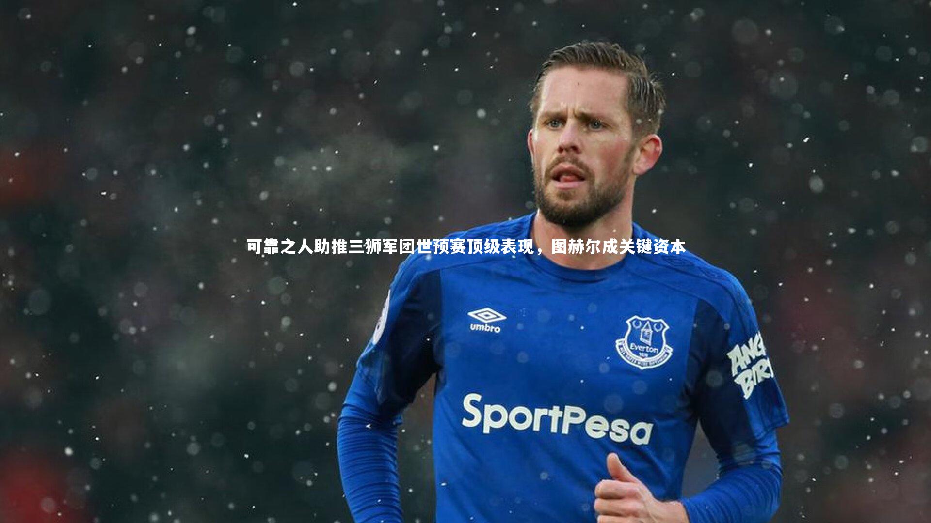 可靠之人助推三狮军团世预赛顶级表现，图赫尔成关键资本