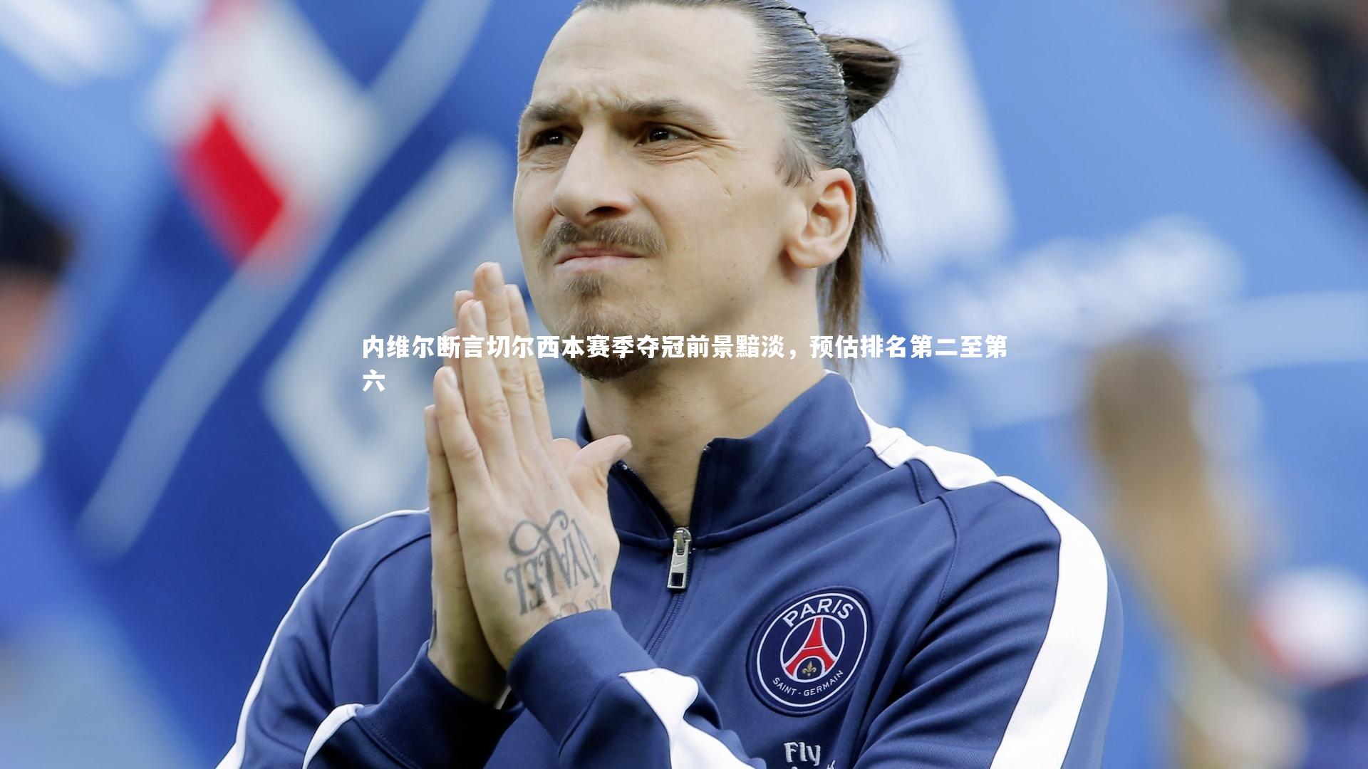 内维尔断言切尔西本赛季夺冠前景黯淡，预估排名第二至第六