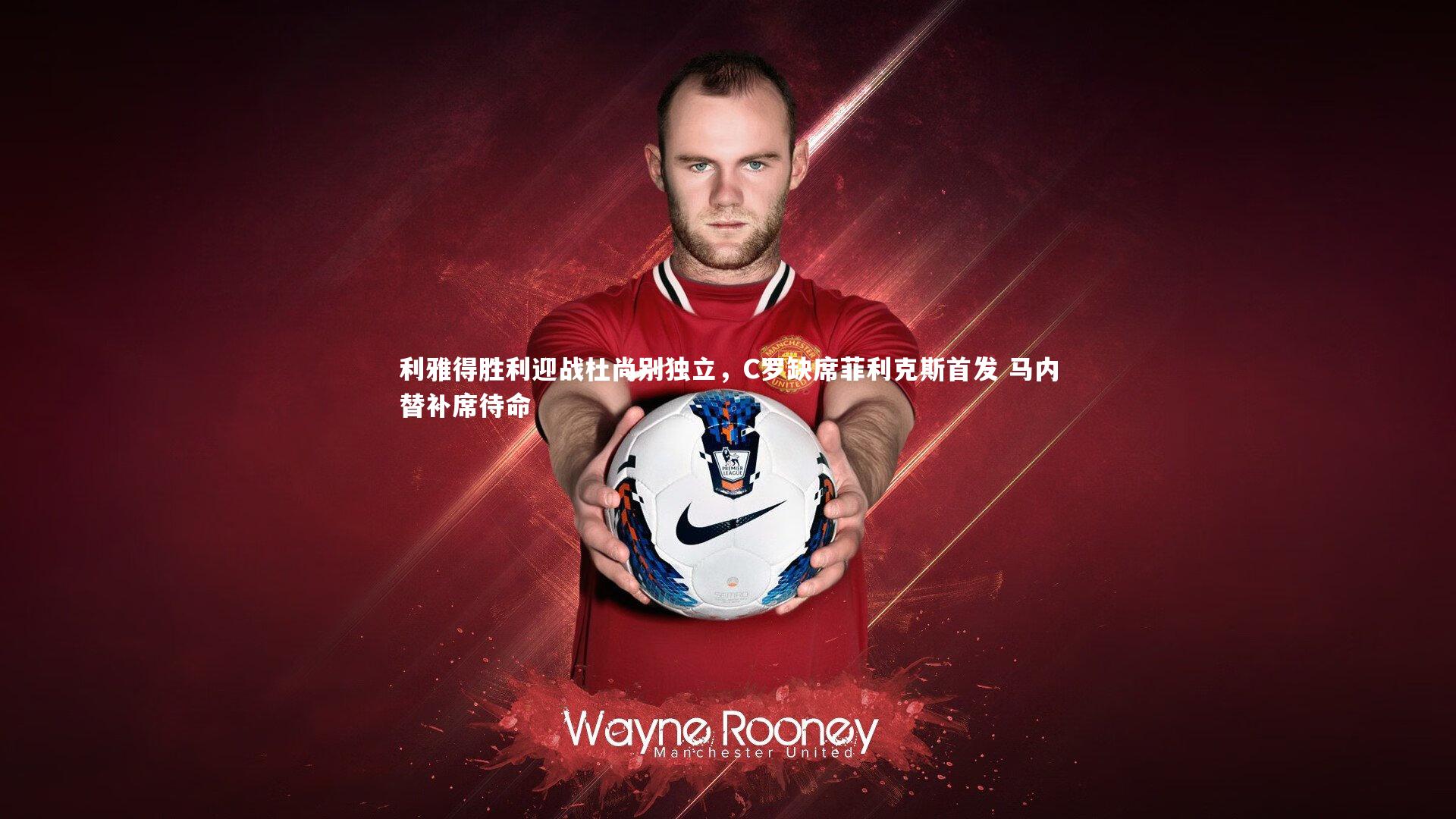 九游体育官方入口：利雅得胜利迎战杜尚别独立，C罗缺席菲利克斯首发 马内替补席待命