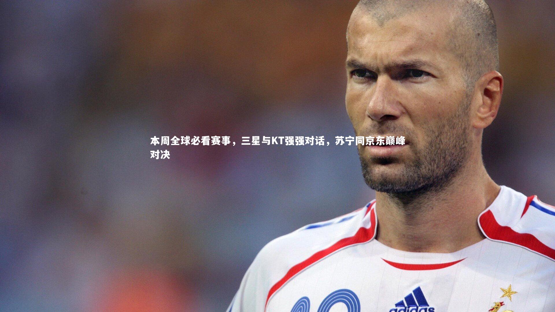 本周全球必看赛事，三星与KT强强对话，苏宁同京东巅峰对决
