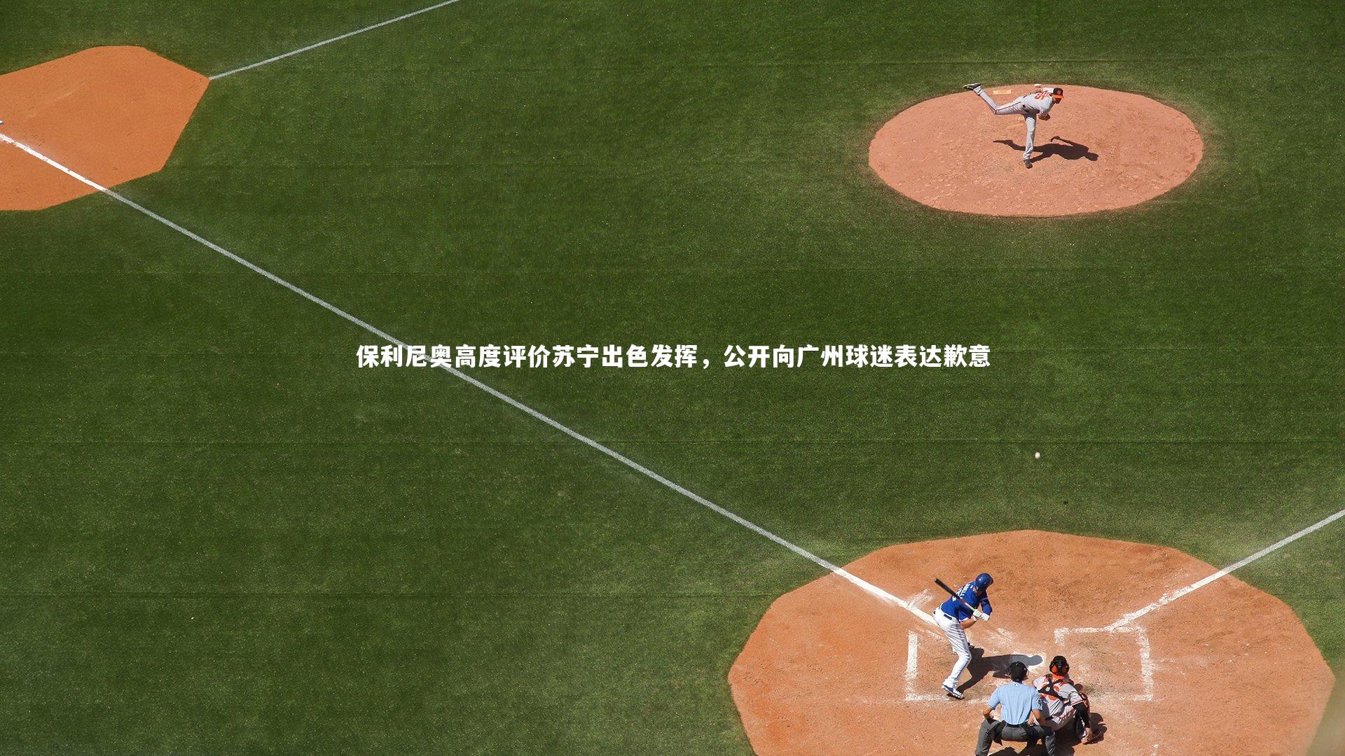 九游体育登录入口-保利尼奥高度评价苏宁出色发挥，公开向广州球迷表达歉意